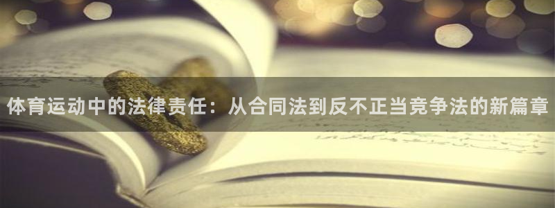 新球体育app官方正版下载：体育运动中的法律责任：从合同法到反不正当竞争法的新篇章