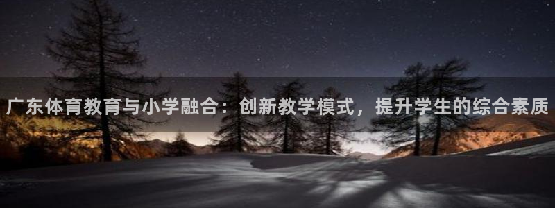 新球体育里面看球怎么是安静的呢：广东体育教育与小学融合：创新教学模式，提升学生的综合素质