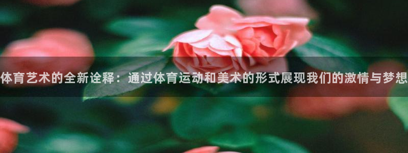 新球体育比分网：体育艺术的全新诠释：通过体育运动和美术的形式展现我们的激情与梦想