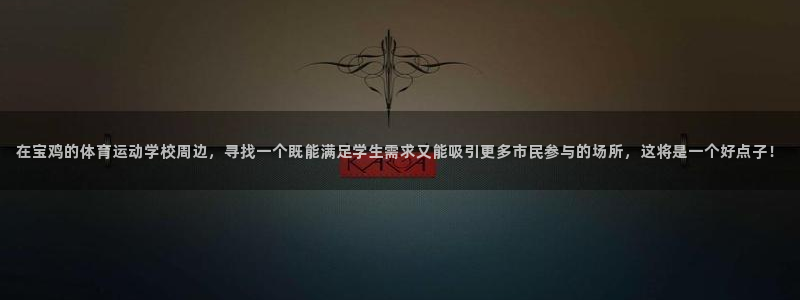 新球体育ios：在宝鸡的体育运动学校周边，寻找一个既能满足学生需求又能吸引更多市民参与的场所，这将是一个好点子！